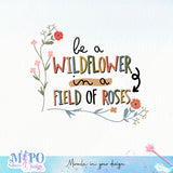 Be a wildflower in a field of roses sublimation