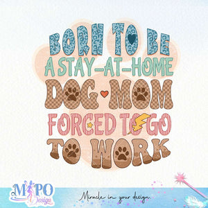 Born to be a stay at home dog mom forced to go to work sublimation design, png for sublimation design, png for sublimation, dog mom sublimation, mother's day