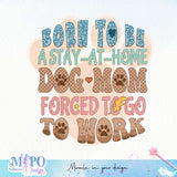 Born to be a stay at home dog mom forced to go to work sublimation design, png for sublimation design, png for sublimation, dog mom sublimation, mother's day png