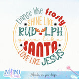 Dance like frosty shine like Rudolph give like santa Love like Jesus sublimation