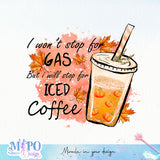 I Won't Stop For Gas But I Will Stop For Iced Coffee sublimation design, png for sublimation, Autumn PNG, Autumn Coffee  PNG