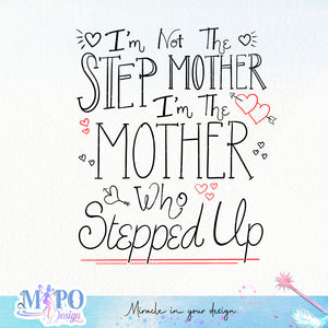 I'm Not The Step Mother I'm The Mother Who Stepped Up sublimation