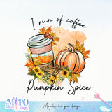 I run of coffee & Pumpkin Spice sublimation design, png for sublimation, Autumn PNG, Autumn Coffee PNG