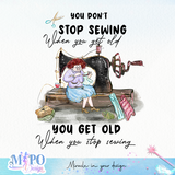 You don't stop sewing when you get old You get old when you stop sewing sublimation  design, png for sublimation, Sewing PNG, Hobbies PNG